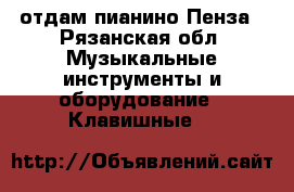 отдам пианино Пенза - Рязанская обл. Музыкальные инструменты и оборудование » Клавишные   